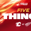 5 Things - Flames @ Red Wings - 16.03.26