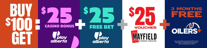 Buy $100, get: $25 casino bonus (Play Alberta), $25 free bet (Play Alberta), $25 voucher (Mayfield Dinner Theatre), 3 months free (Oilers+)