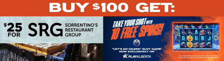 Buy $100 in 50/50 tickets and get a $25 gift card for Sorrentino's Restaurant Group and 10 free spins on the "Let'g Go Oilers" slot game now exclusively on PlayAlberta.