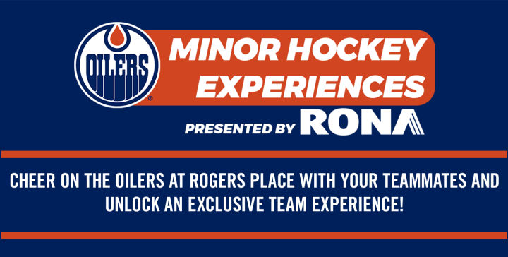 MINOR HOCKEY EXPERIENCES PRESENTED BY RONA - CHEER ON THE OILERS AT ROGERS PLACE WITH YOUR TEAMMATES AND UNLOCK AN EXCLUSIVE TEAM EXPERIENCE!