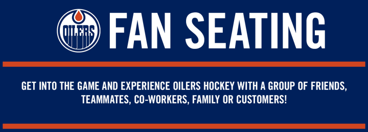 FAN SEATING - GET INTO THE GAME AND EXPERIENCE OILERS HOCKEY WITH A GROUP OF FRIENDS, TEAMMATES, CO-WORKERS, FAMILY OR CUSTOMERS!